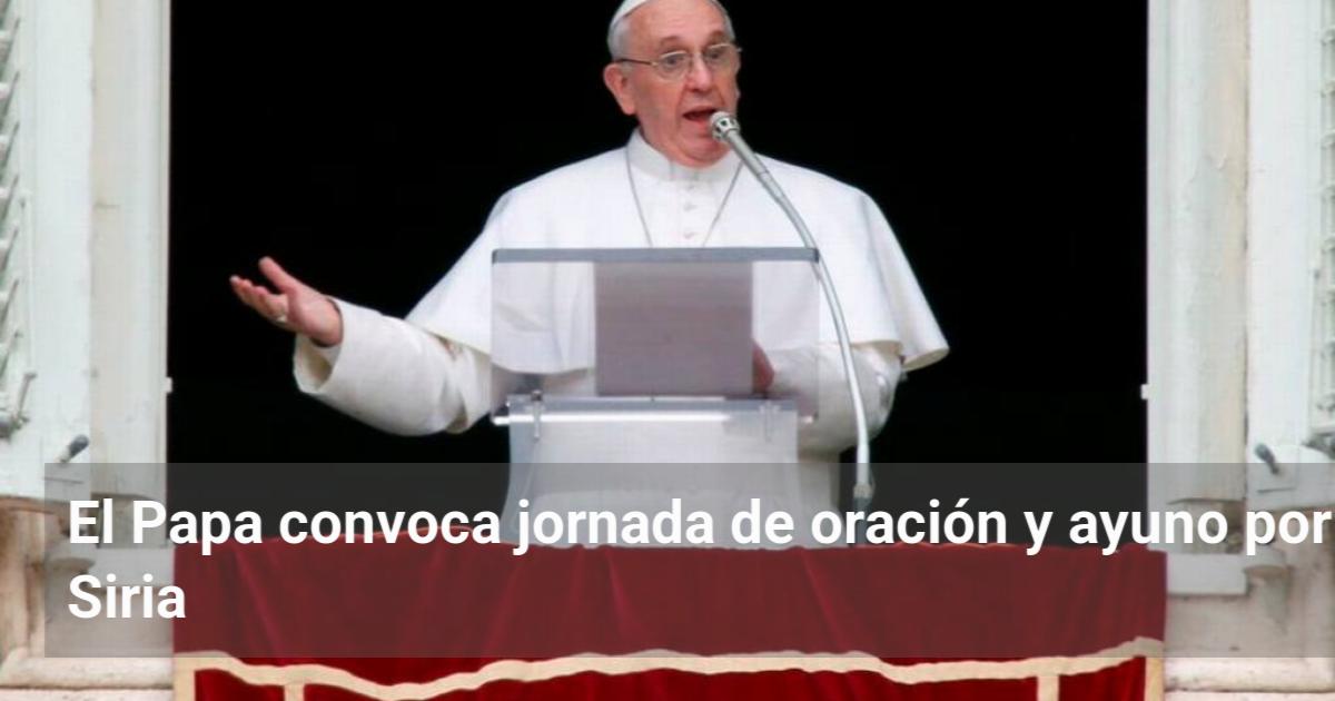 El Papa convoca jornada de oración y ayuno por Siria | El Observador de ...
