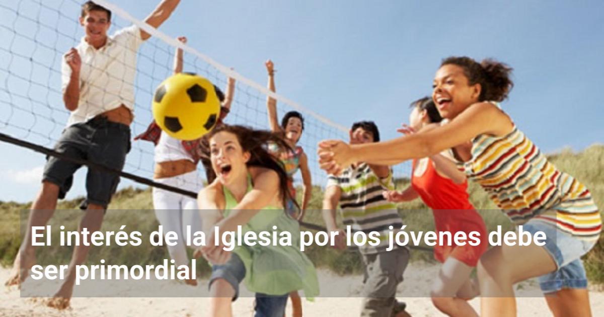 El interés de la Iglesia por los jóvenes debe ser primordial | El ...
