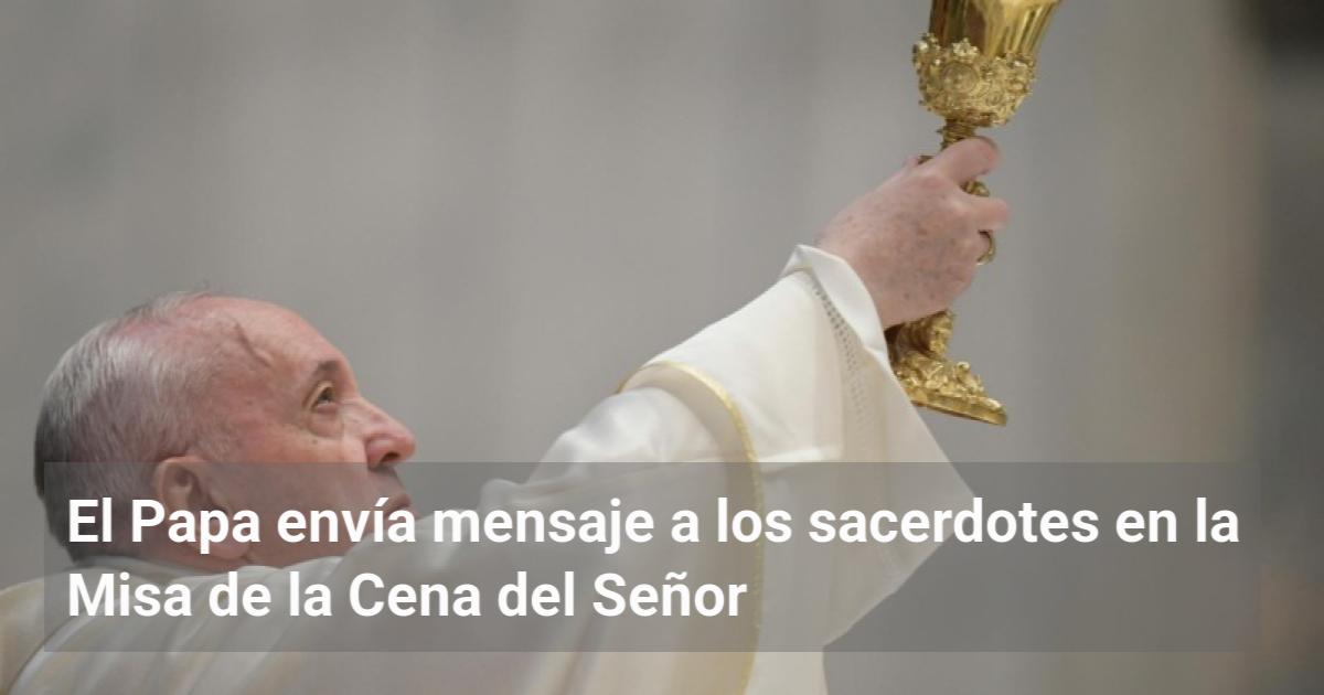 El Papa envía mensaje a los sacerdotes en la Misa de la Cena del Señor ...