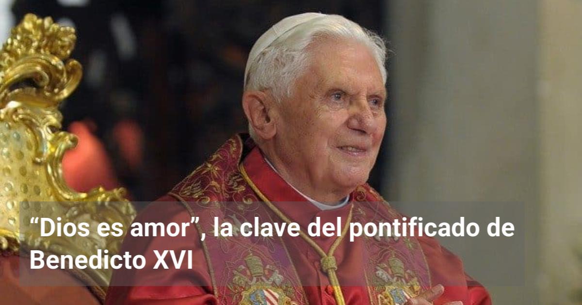 “Dios es amor”, la clave del pontificado de Benedicto XVI | El ...