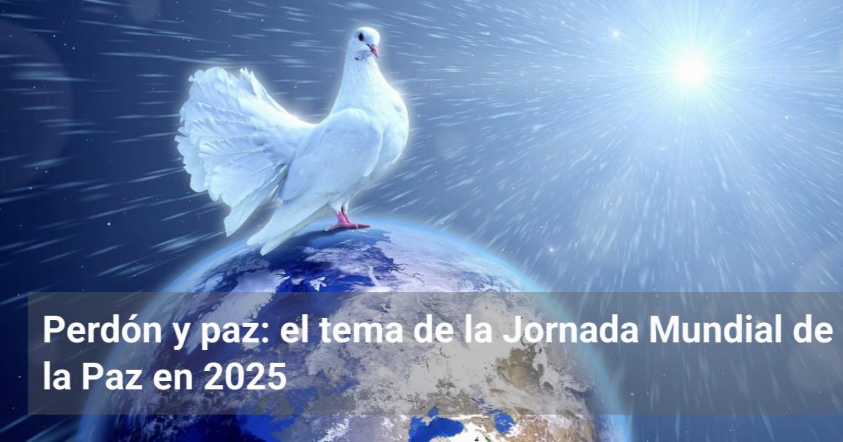 Perdón y paz: el tema de la Jornada Mundial de la Paz en 2025 | El ...