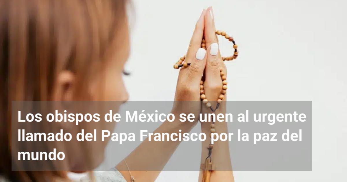 Los obispos de México se unen al urgente llamado del Papa Francisco por ...