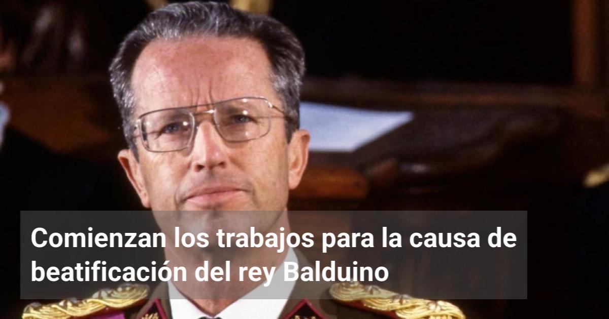 Comienzan los trabajos para la causa de beatificación del rey Balduino ...