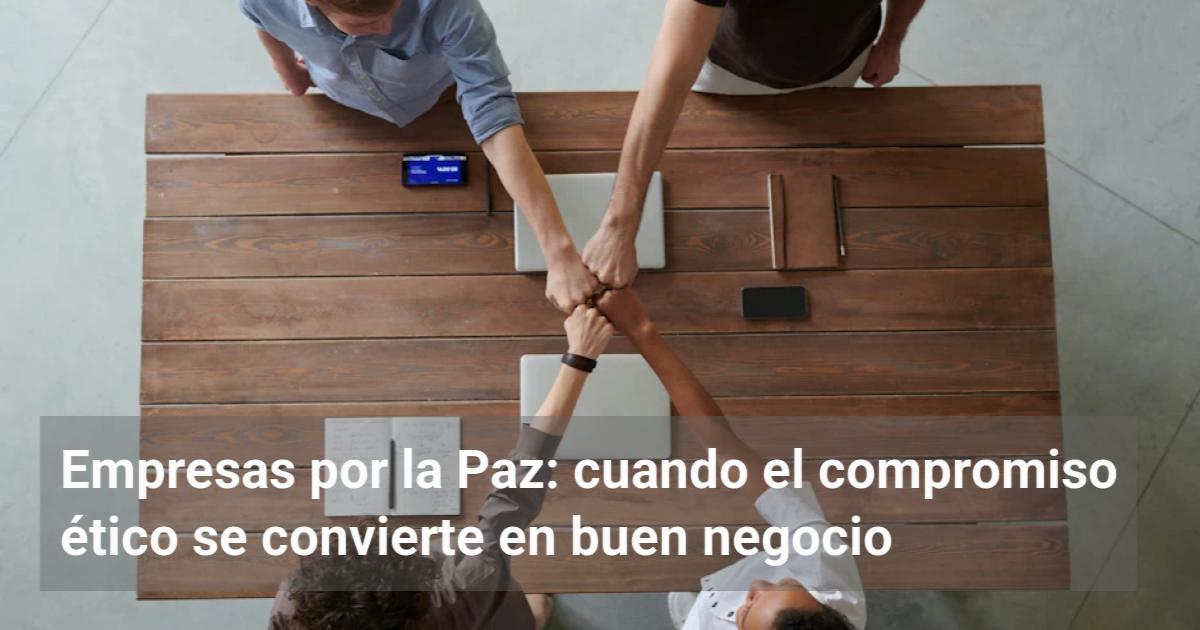 Empresas por la Paz: cuando el compromiso ético se convierte en buen ...