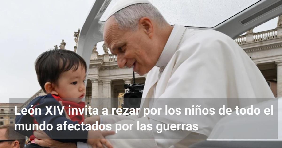 León XIV invita a rezar por los niños de todo el mundo afectados por ...