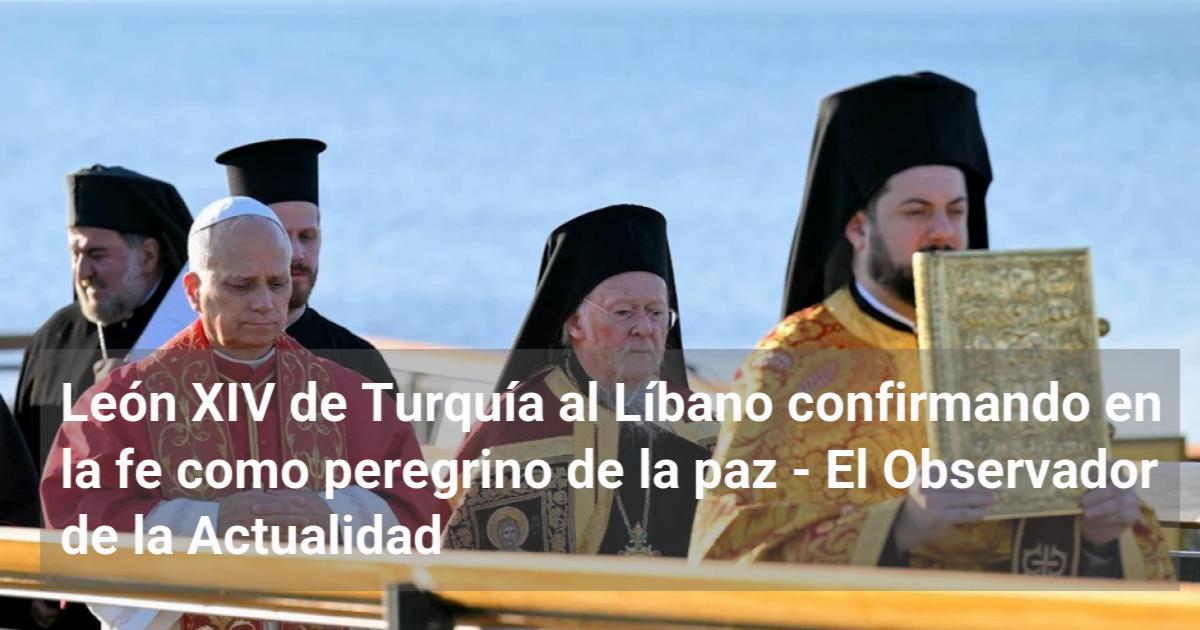 León XIV de Turquía al Líbano confirmando en la fe como peregrino de la ...