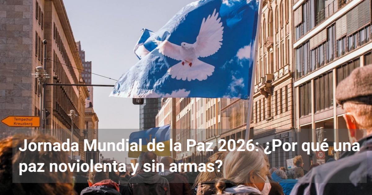 Jornada Mundial de la Paz 2026: ¿Por qué una paz noviolenta y sin armas ...