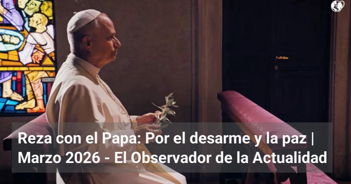 Reza con el Papa: Por el desarme y la paz | Marzo 2026 | El Observador ...