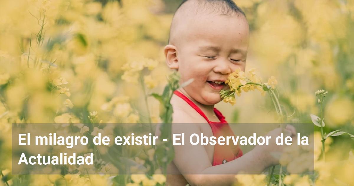 El milagro de existir | El Observador de la Actualidad
