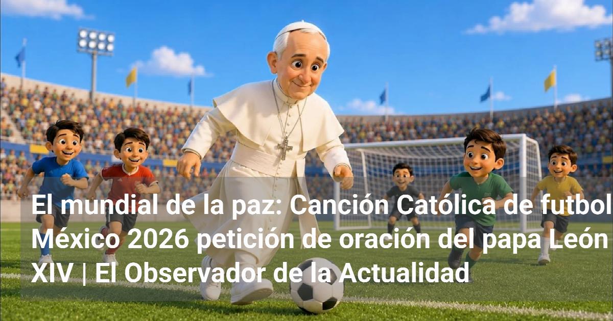 El mundial de la paz: Canción Católica de futbol México 2026 petición ...