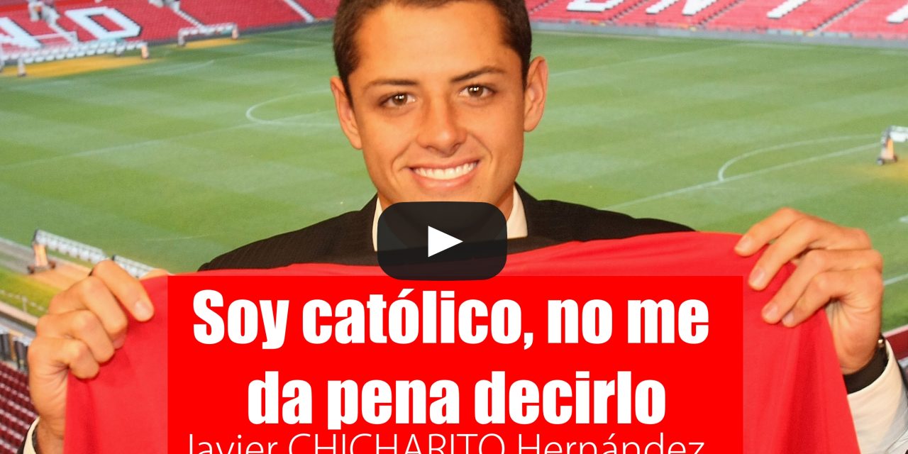 «Soy católico, no me da pena decirlo» Javier Chicharito  Hernández
