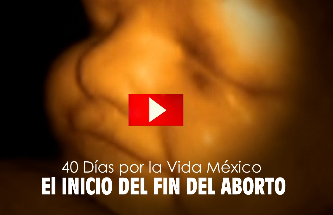 (VIDEO) El inicio del fin del aborto: 40 Días por la Vida México